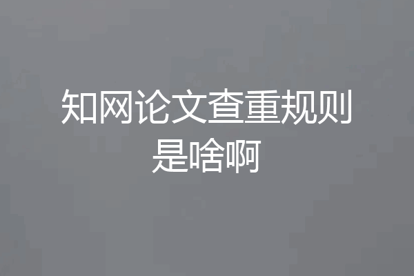 知网论文查重规则是啥啊