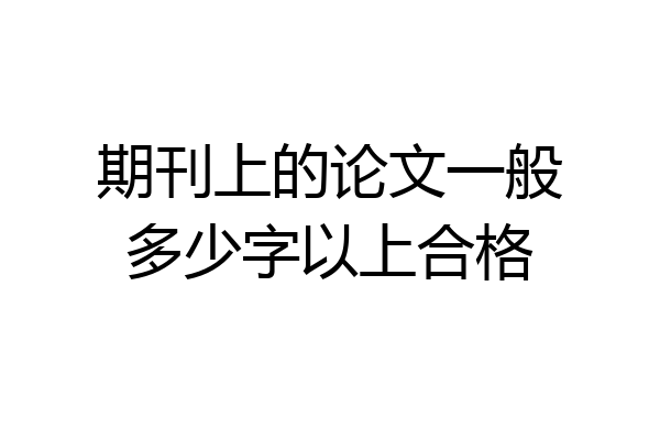 期刊上的论文一般多少字以上合格