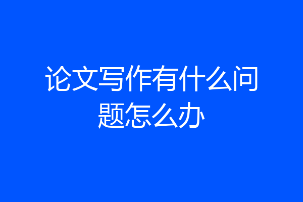 论文写作有什么问题怎么办