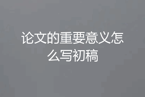 论文的重要意义怎么写初稿