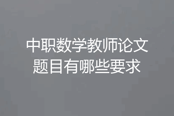 中职数学教师论文题目有哪些要求