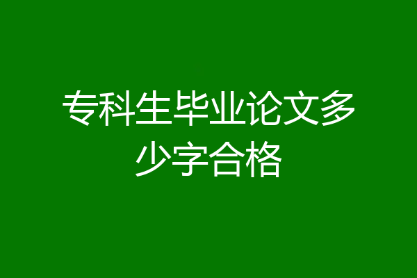 专科生毕业论文多少字合格