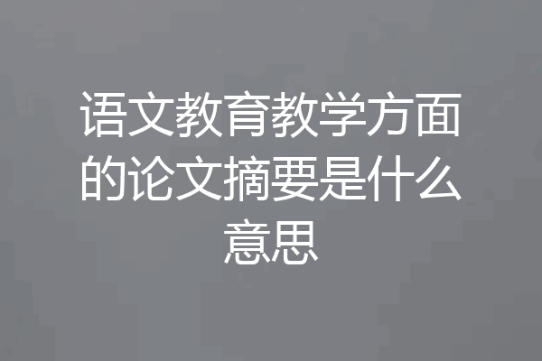 语文教育教学方面的论文摘要是什么意思