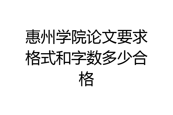 惠州学院论文要求格式和字数多少合格
