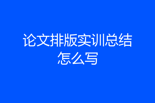 论文排版实训总结怎么写