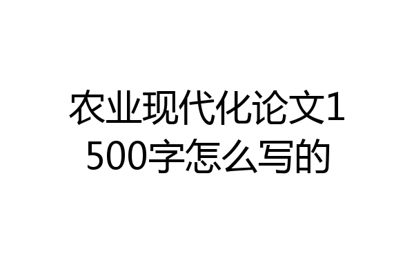 农业现代化论文1500字怎么写的