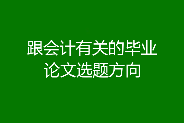 跟会计有关的毕业论文选题方向