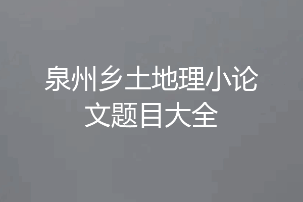 泉州乡土地理小论文题目大全