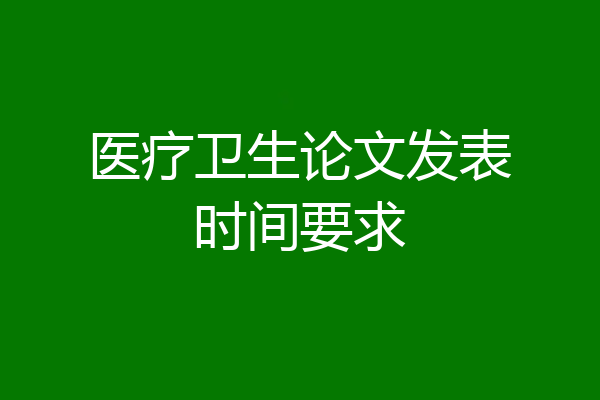 医疗卫生论文发表时间要求