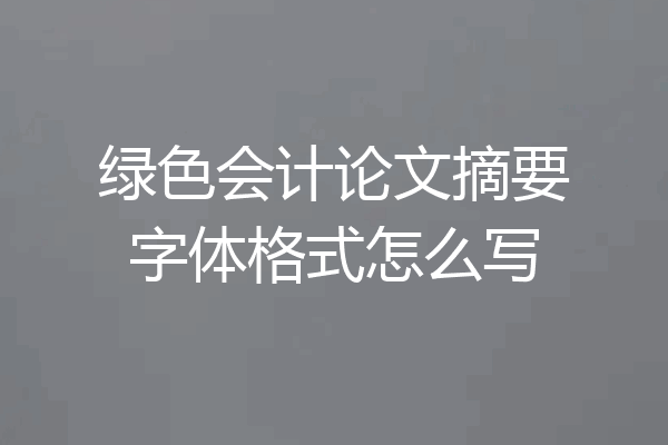 绿色会计论文摘要字体格式怎么写