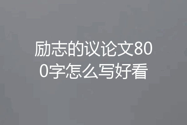 励志的议论文800字怎么写好看