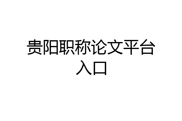 贵阳职称论文平台入口