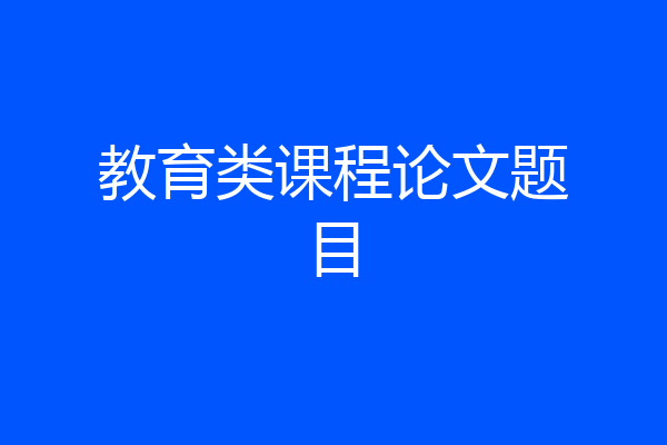 教育类课程论文题目