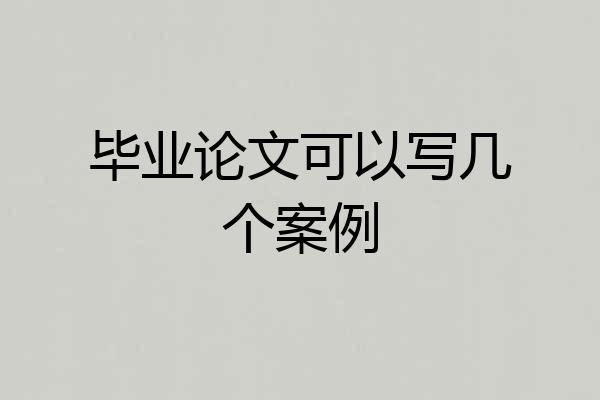 毕业论文可以写几个案例
