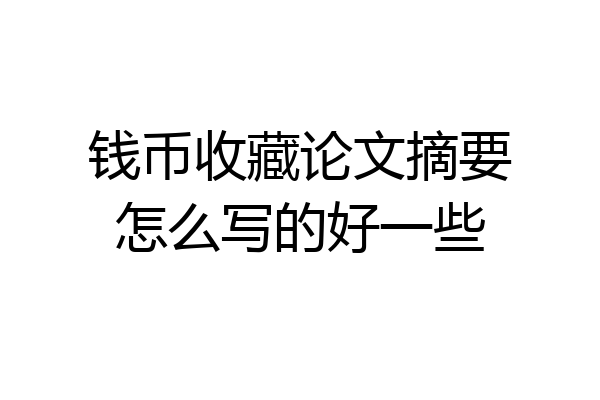 钱币收藏论文摘要怎么写的好一些
