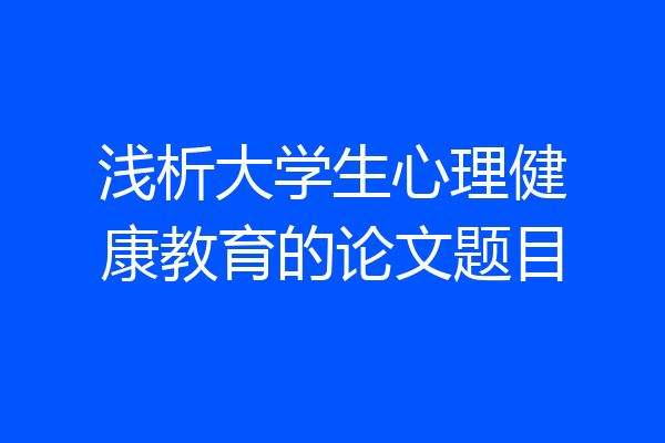 浅析大学生心理健康教育的论文题目