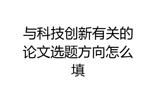 与科技创新有关的论文选题方向怎么填