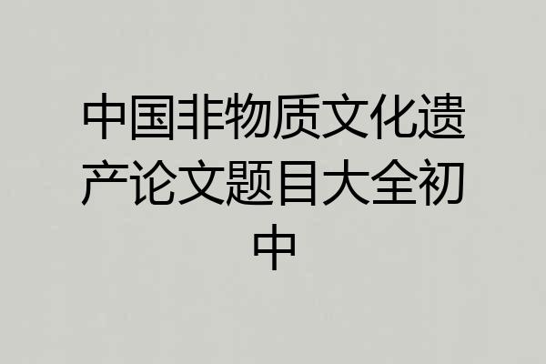 中国非物质文化遗产论文题目大全初中