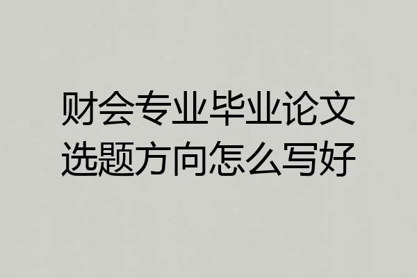 财会专业毕业论文选题方向怎么写好
