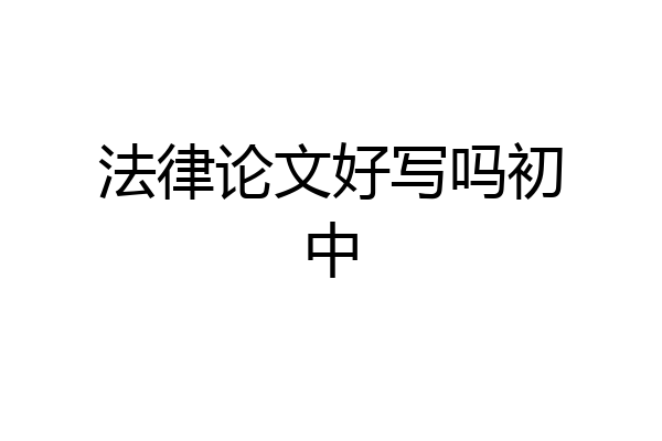 法律论文好写吗初中