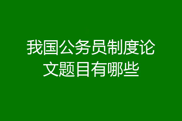 我国公务员制度论文题目有哪些