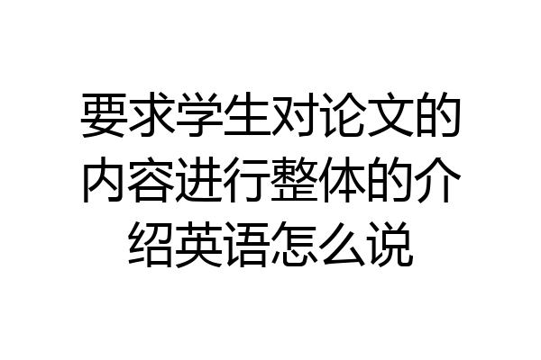 要求学生对论文的内容进行整体的介绍英语怎么说