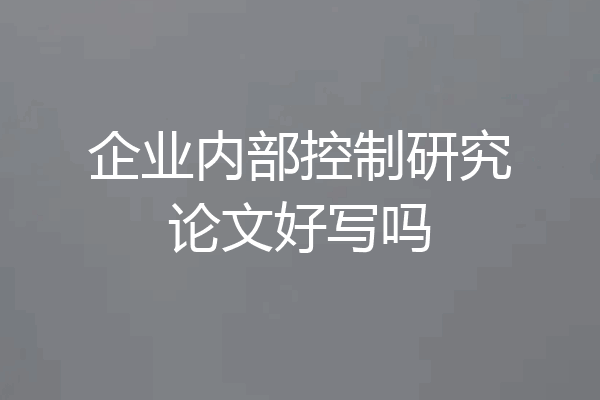 企业内部控制研究论文好写吗