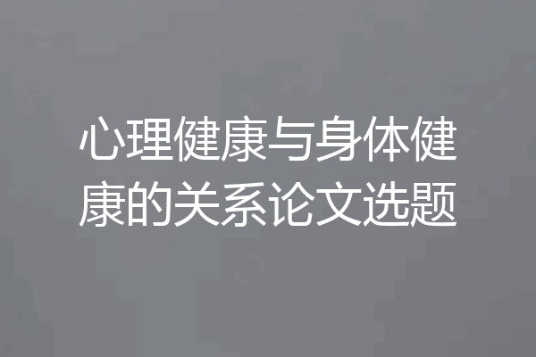 心理健康与身体健康的关系论文选题