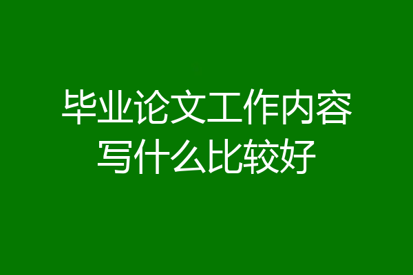 毕业论文工作内容写什么比较好