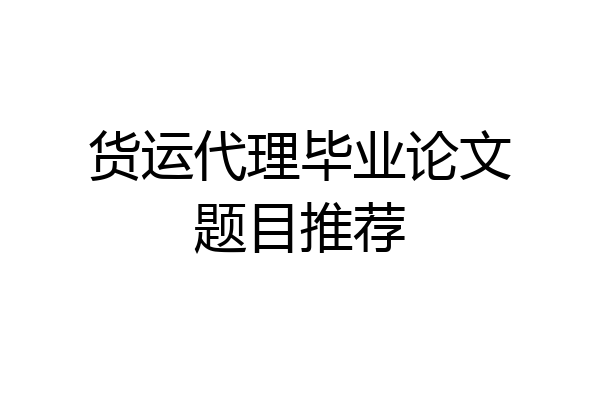 货运代理毕业论文题目推荐