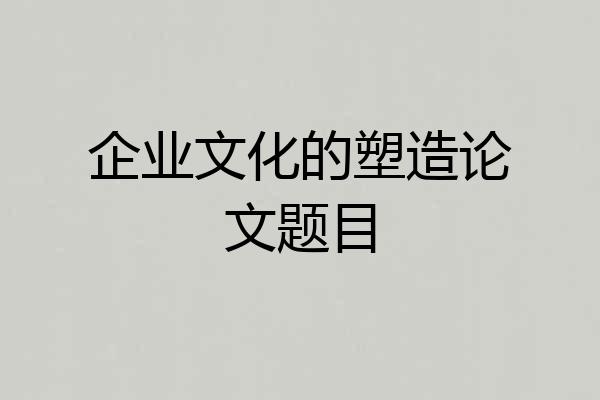 企业文化的塑造论文题目