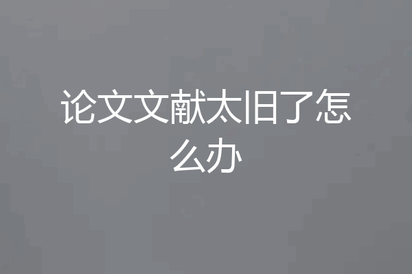 论文文献太旧了怎么办