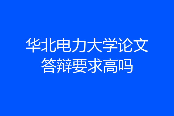 华北电力大学论文答辩要求高吗