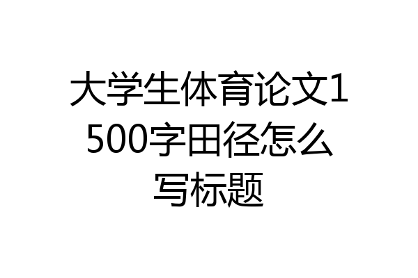 大学生体育论文1500字田径怎么写标题