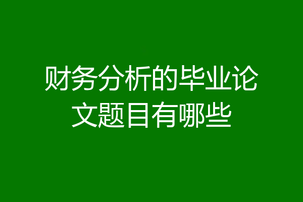 财务分析的毕业论文题目有哪些
