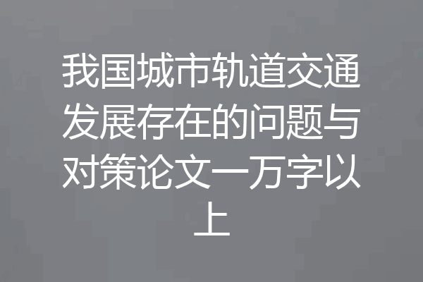 我国城市轨道交通发展存在的问题与对策论文一万字以上