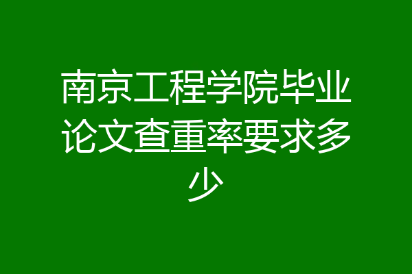 南京工程学院毕业论文查重率要求多少