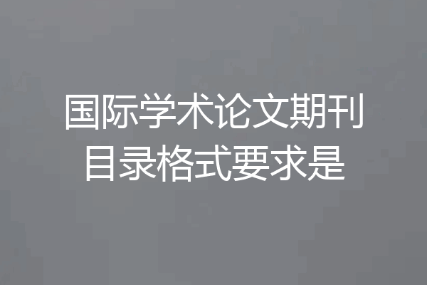 国际学术论文期刊目录格式要求是
