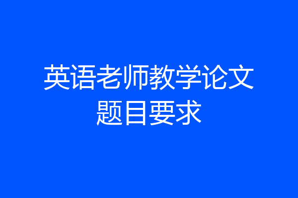 英语老师教学论文题目要求