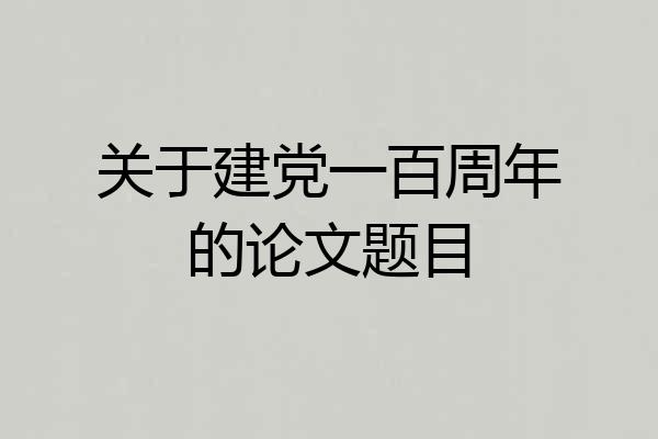 关于建党一百周年的论文题目