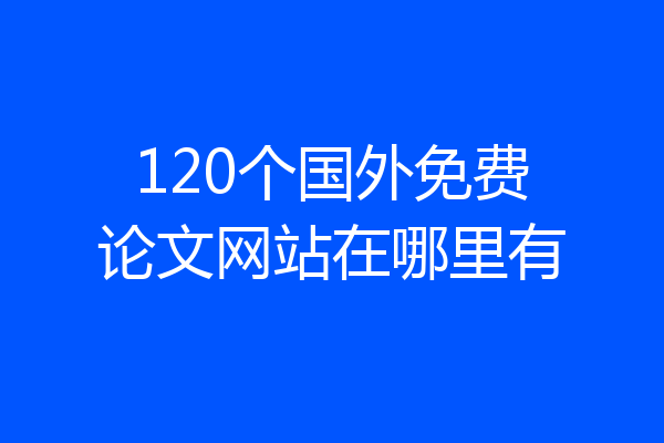 120个国外免费论文网站在哪里有