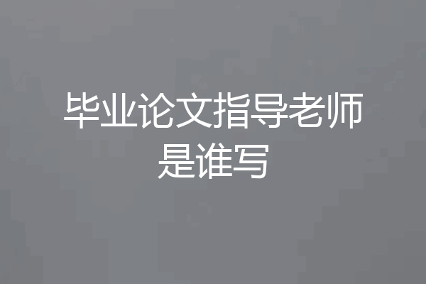 毕业论文指导老师是谁写