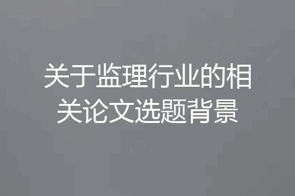 关于监理行业的相关论文选题背景
