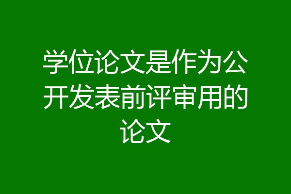 学位论文是作为公开发表前评审用的论文