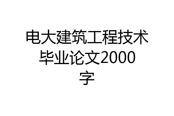 电大建筑工程技术毕业论文2000字