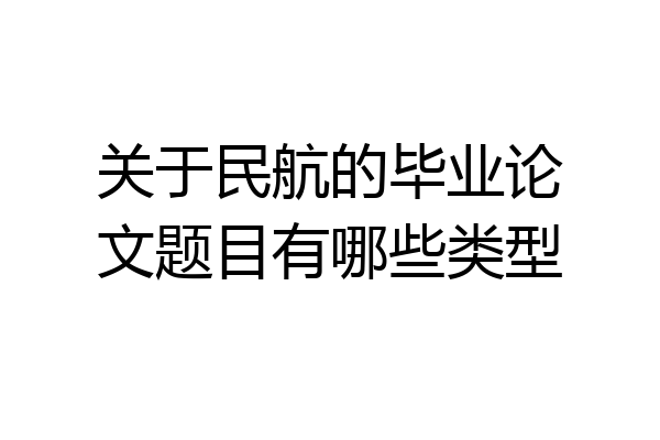 关于民航的毕业论文题目有哪些类型