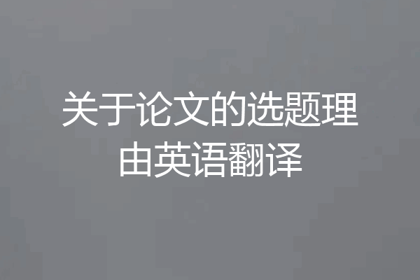关于论文的选题理由英语翻译