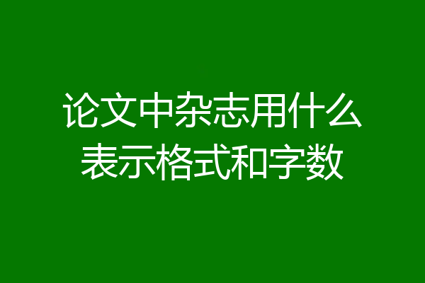 论文中杂志用什么表示格式和字数