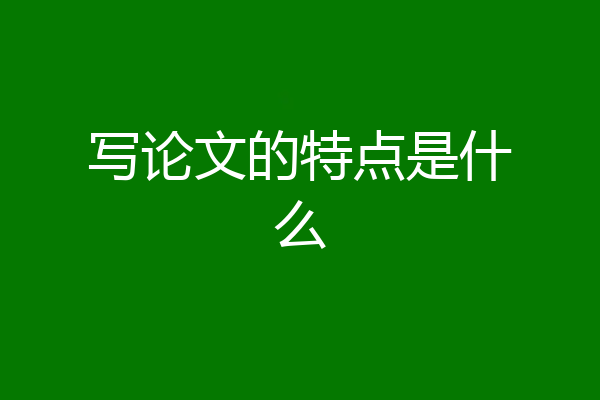写论文的特点是什么