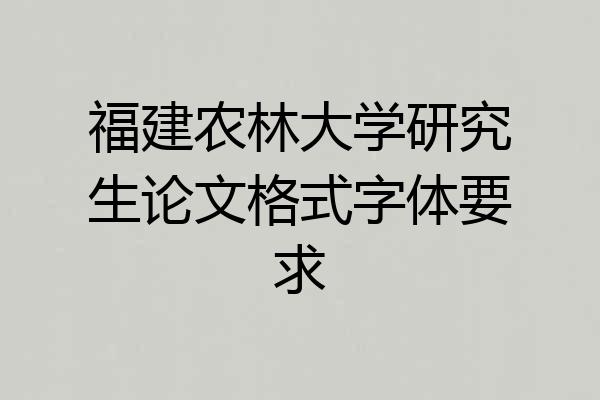 福建农林大学研究生论文格式字体要求